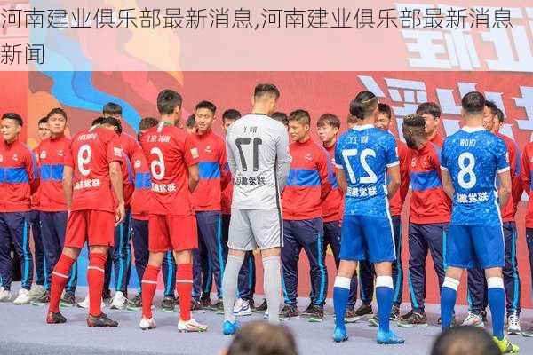 河南建业最新动态更新，最新消息汇总